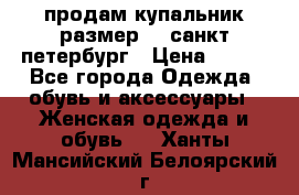 продам купальник размер 44,санкт-петербург › Цена ­ 250 - Все города Одежда, обувь и аксессуары » Женская одежда и обувь   . Ханты-Мансийский,Белоярский г.